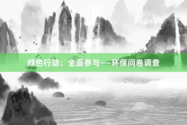 绿色行动：全面参与——环保问卷调查