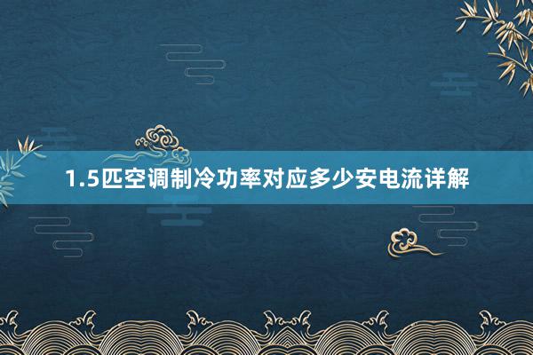 1.5匹空调制冷功率对应多少安电流详解